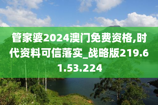 管家婆2024澳門(mén)免費(fèi)資格,時(shí)代資料可信落實(shí)_戰(zhàn)略版219.61.53.224