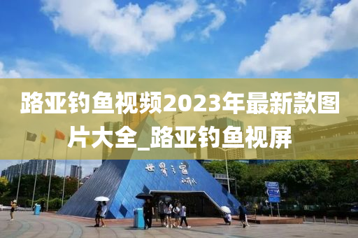 路亞釣魚視頻2023年最新款圖片大全_路亞釣魚視屏-第1張圖片-姜太公愛(ài)釣魚