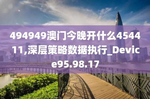 494949澳門今晚開什么454411,深層策略數(shù)據(jù)執(zhí)行_Device95.98.17