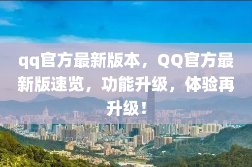 qq官方最新版本，QQ官方最新版速覽，功能升級，體驗(yàn)再升級！