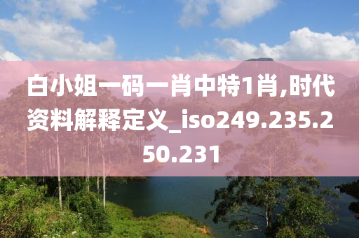 白小姐一碼一肖中特1肖,時代資料解釋定義_iso249.235.250.231