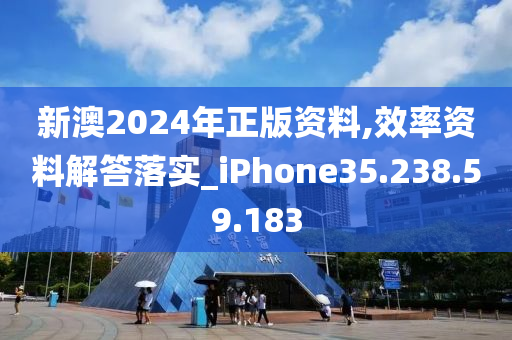 新澳2024年正版資料,效率資料解答落實(shí)_iPhone35.238.59.183