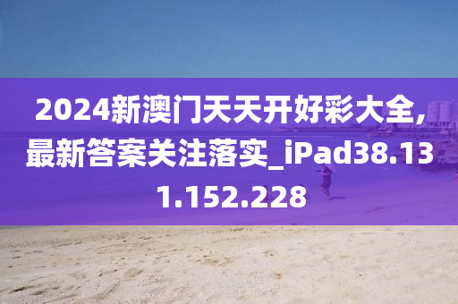 2024新澳門(mén)天天開(kāi)好彩大全,最新答案關(guān)注落實(shí)_iPad38.131.152.228