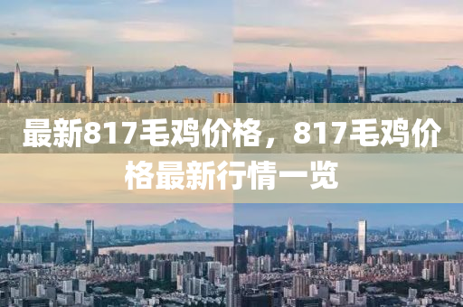 最新817毛雞價格，817毛雞價格最新行情一覽